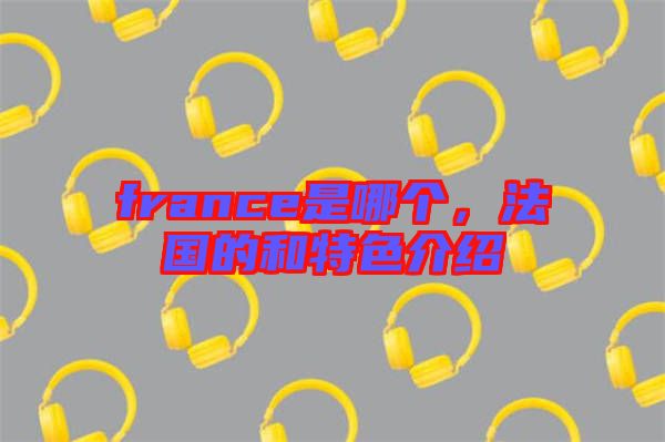 france是哪個，法國的和特色介紹