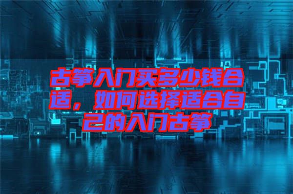 古箏入門(mén)買(mǎi)多少錢(qián)合適，如何選擇適合自己的入門(mén)古箏