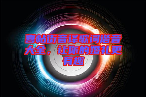 喜帖街音譯歌詞諧音大全，讓你的婚禮更有趣