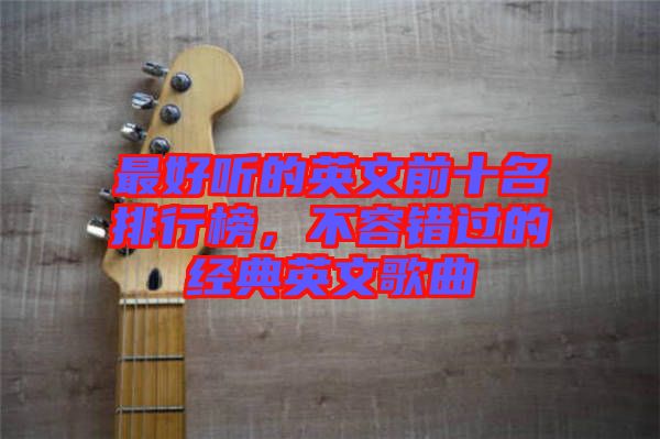 最好聽的英文前十名排行榜，不容錯過的經(jīng)典英文歌曲