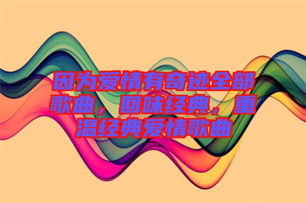 因?yàn)閻?ài)情有奇跡全部歌曲，回味經(jīng)典，重溫經(jīng)典愛(ài)情歌曲