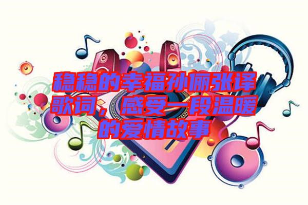 穩(wěn)穩(wěn)的幸福孫儷張譯歌詞，感受一段溫暖的愛情故事