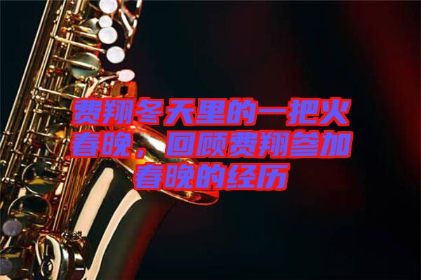 費翔冬天里的一把火春晚，回顧費翔參加春晚的經(jīng)歷