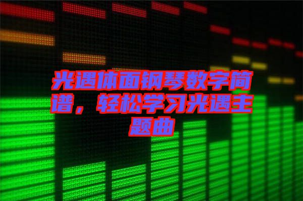 光遇體面鋼琴數(shù)字簡譜，輕松學(xué)習(xí)光遇主題曲