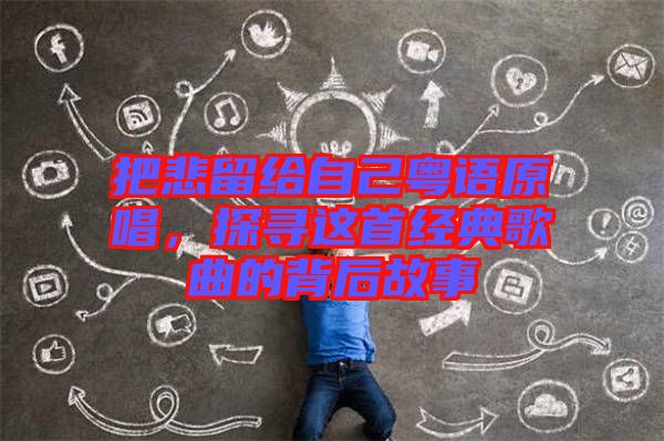 把悲留給自己粵語原唱，探尋這首經典歌曲的背后故事
