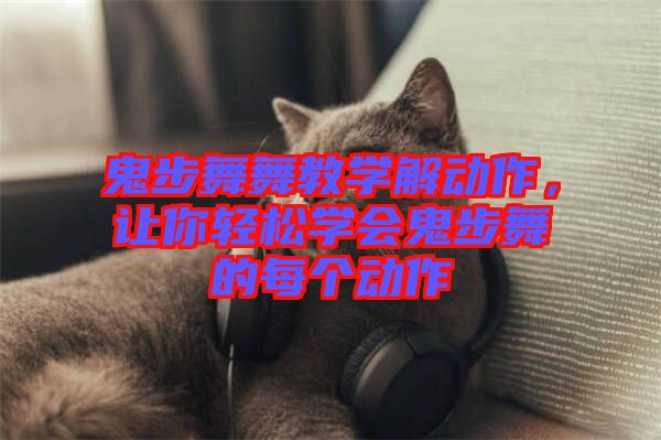 鬼步舞舞教學(xué)解動(dòng)作，讓你輕松學(xué)會(huì)鬼步舞的每個(gè)動(dòng)作