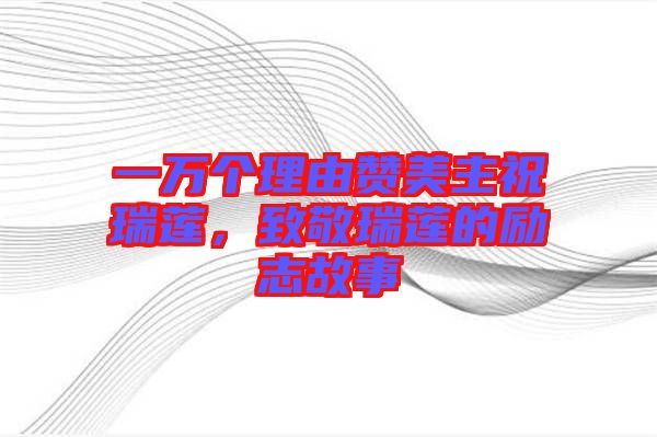 一萬個(gè)理由贊美主祝瑞蓮，致敬瑞蓮的勵(lì)志故事