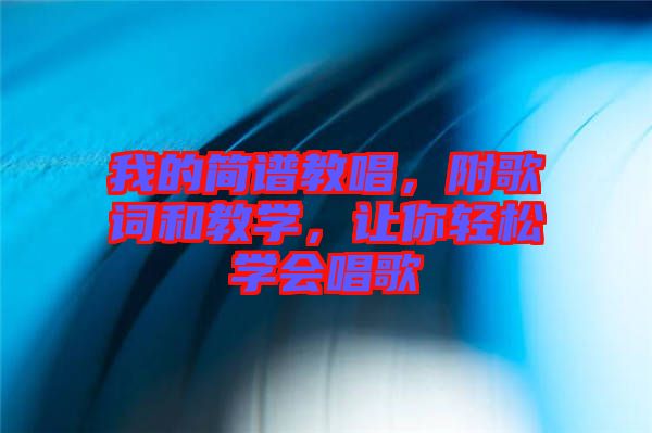 我的簡譜教唱，附歌詞和教學，讓你輕松學會唱歌