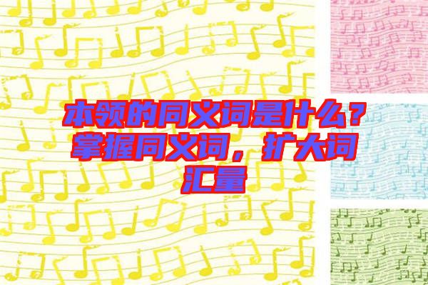 本領(lǐng)的同義詞是什么？掌握同義詞，擴(kuò)大詞匯量