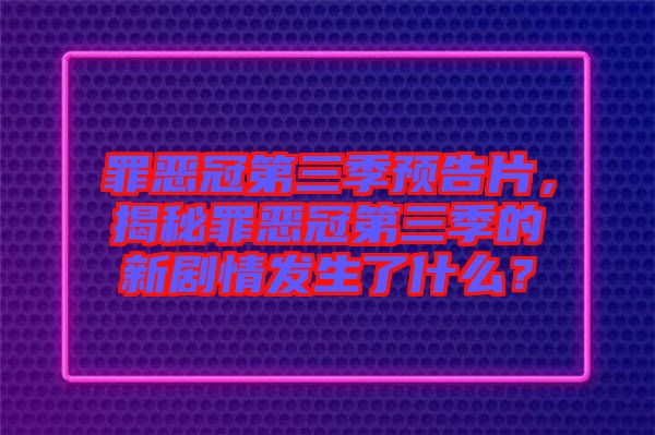罪惡冠第三季預告片，揭秘罪惡冠第三季的新劇情發(fā)生了什么？