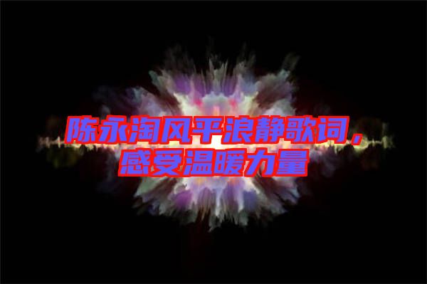 陳永淘風(fēng)平浪靜歌詞，感受溫暖力量