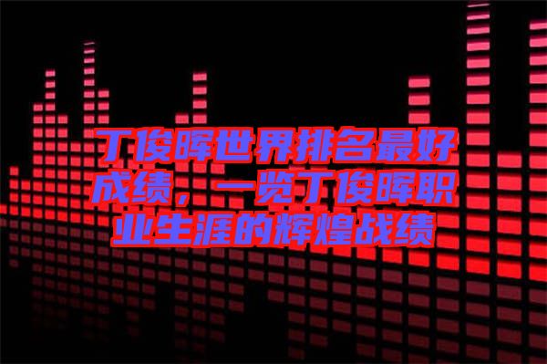 丁俊暉世界排名最好成績，一覽丁俊暉職業(yè)生涯的輝煌戰(zhàn)績