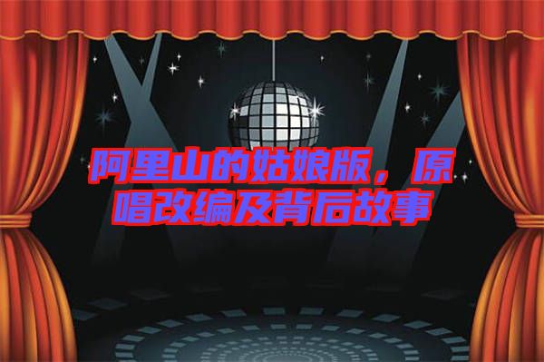 阿里山的姑娘版，原唱改編及背后故事