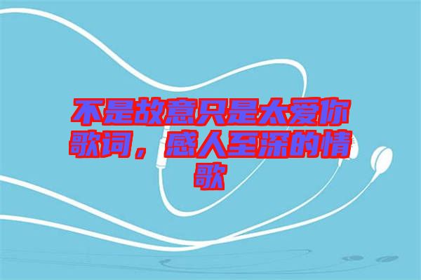 不是故意只是太愛(ài)你歌詞，感人至深的情歌