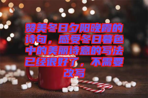 贊美冬日夕陽晚霞的詩句，感受冬日暮色中的美麗詩意的寫法已經(jīng)很好了，不需要改寫