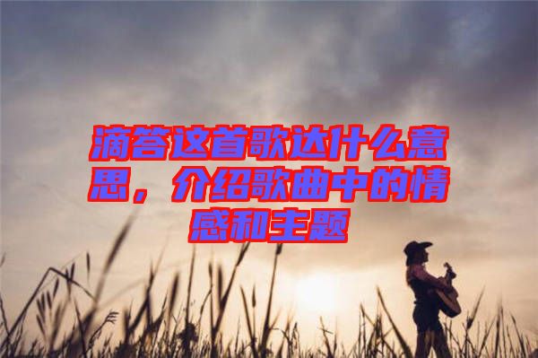 滴答這首歌達(dá)什么意思，介紹歌曲中的情感和主題