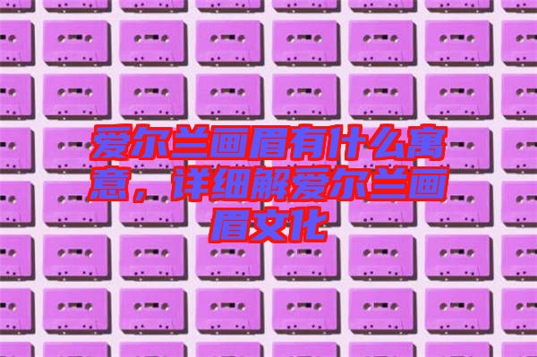 愛爾蘭畫眉有什么寓意，詳細(xì)解愛爾蘭畫眉文化