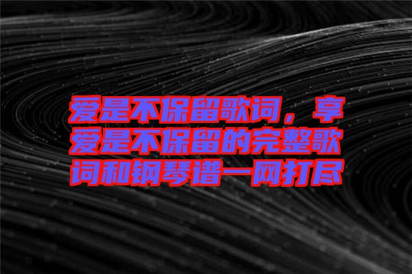愛是不保留歌詞，享愛是不保留的完整歌詞和鋼琴譜一網(wǎng)打盡