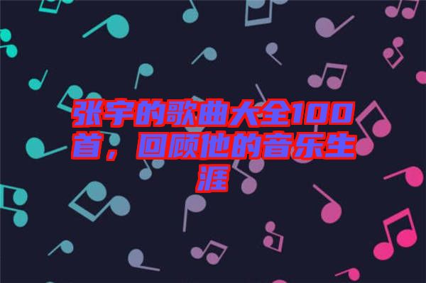張宇的歌曲大全100首，回顧他的音樂生涯