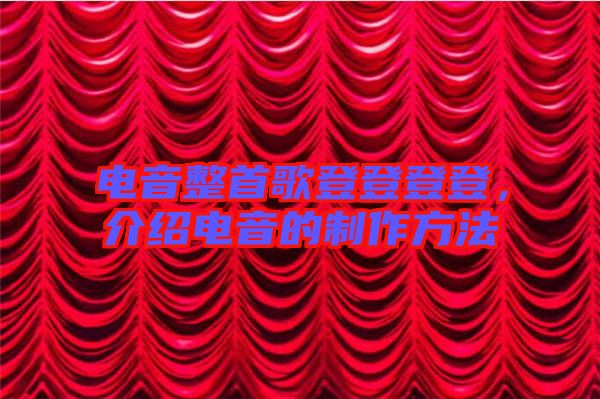 電音整首歌登登登登，介紹電音的制作方法