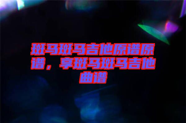 斑馬斑馬吉他原譜原譜，享斑馬斑馬吉他曲譜