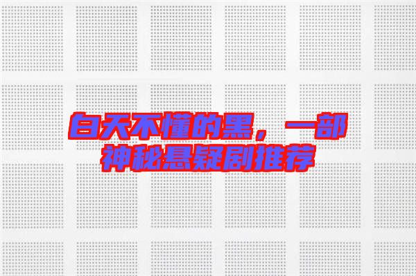 白天不懂的黑，一部神秘懸疑劇推薦