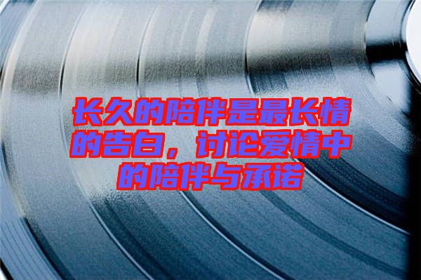 長久的陪伴是最長情的告白，討論愛情中的陪伴與承諾