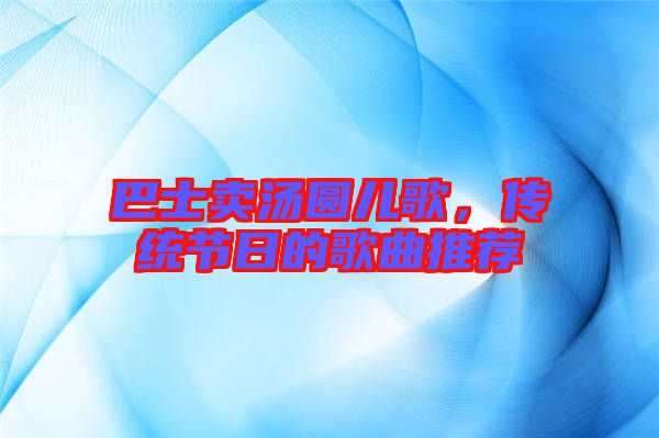 巴士賣(mài)湯圓兒歌，傳統(tǒng)節(jié)日的歌曲推薦