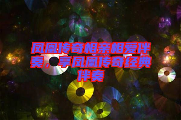 鳳凰傳奇相親相愛伴奏，享鳳凰傳奇經(jīng)典伴奏