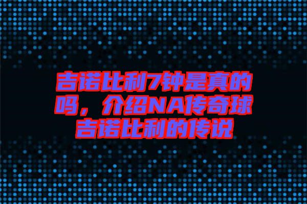 吉諾比利7鐘是真的嗎，介紹NA傳奇球吉諾比利的傳說