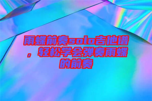 雨蝶前奏solo吉他譜，輕松學(xué)會(huì)彈奏雨蝶的前奏