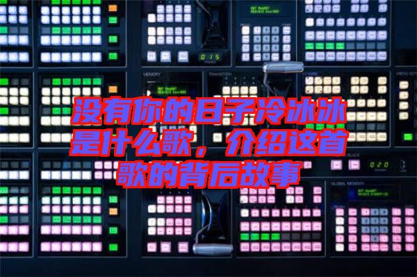 沒有你的日子冷冰冰是什么歌，介紹這首歌的背后故事