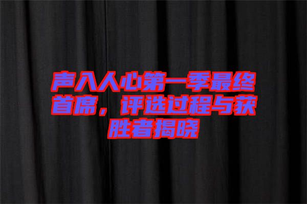聲入人心第一季最終首席，評選過程與獲勝者揭曉