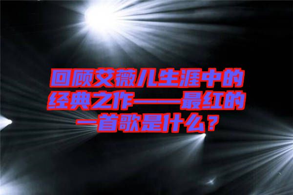 回顧艾薇兒生涯中的經(jīng)典之作——最紅的一首歌是什么？