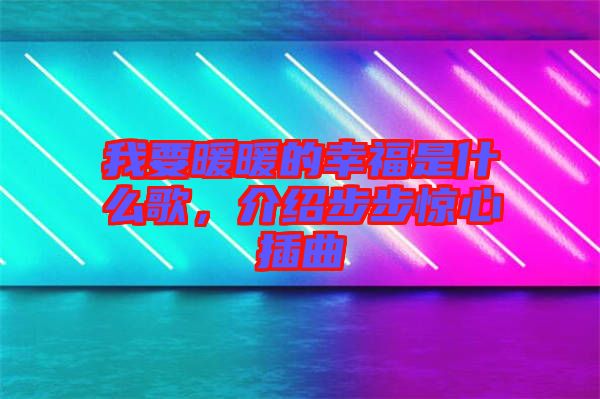 我要暖暖的幸福是什么歌，介紹步步驚心插曲