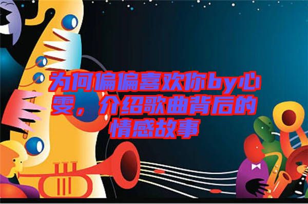 為何偏偏喜歡你by心雯，介紹歌曲背后的情感故事