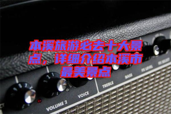 本溪旅游必去十大景點(diǎn)，詳細(xì)介紹本溪市最美景點(diǎn)