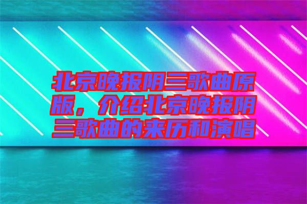 北京晚報(bào)陰三歌曲原版，介紹北京晚報(bào)陰三歌曲的來(lái)歷和演唱
