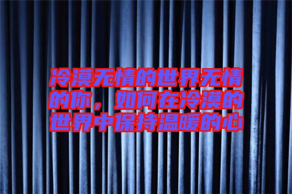 冷漠無(wú)情的世界無(wú)情的你，如何在冷漠的世界中保持溫暖的心