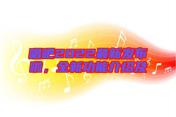 唱吧2022最新發(fā)布啦，全新功能介紹及