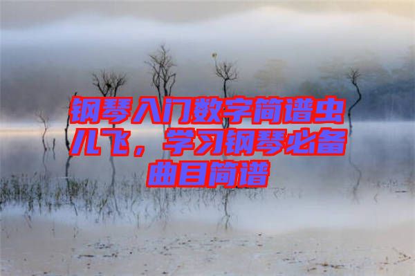 鋼琴入門數(shù)字簡譜蟲兒飛，學習鋼琴必備曲目簡譜
