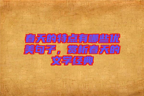 春天的特點(diǎn)有哪些優(yōu)美句子，賞析春天的文學(xué)經(jīng)典