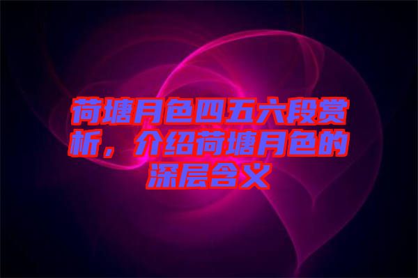 荷塘月色四五六段賞析，介紹荷塘月色的深層含義