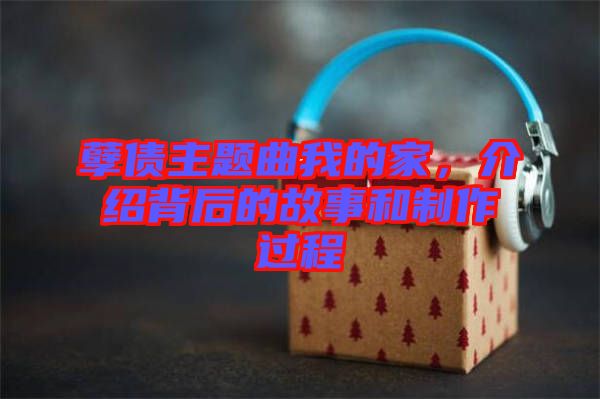 孽債主題曲我的家，介紹背后的故事和制作過程