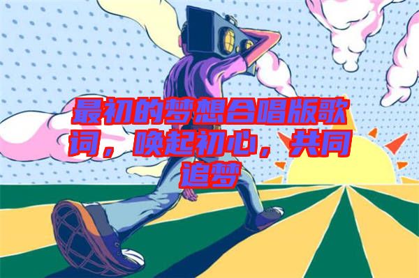 最初的夢想合唱版歌詞，喚起初心，共同追夢