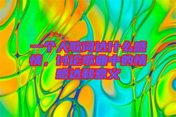 一個人歌詞達什么感情，討論歌曲中的情感達和意義
