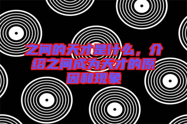之間的天才是什么，介紹之間成為天才的原因和現(xiàn)象