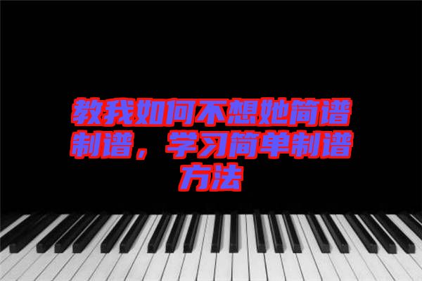 教我如何不想她簡譜制譜，學(xué)習(xí)簡單制譜方法