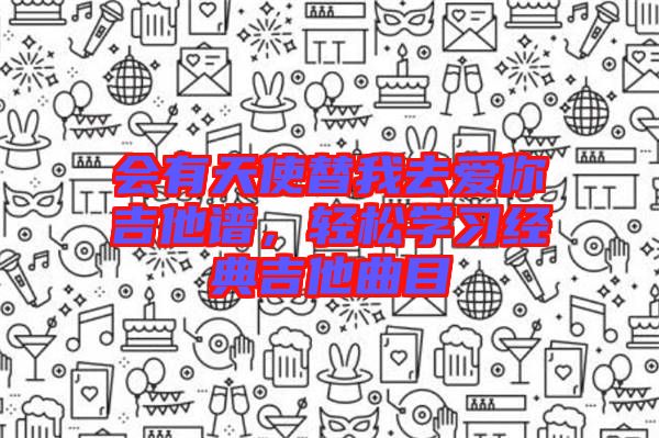 會(huì)有天使替我去愛(ài)你吉他譜，輕松學(xué)習(xí)經(jīng)典吉他曲目