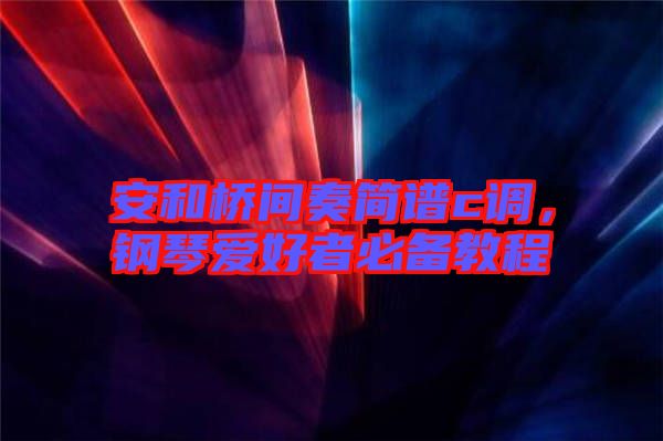 安和橋間奏簡譜c調(diào)，鋼琴愛好者必備教程